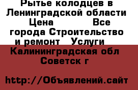 Рытье колодцев в Ленинградской области › Цена ­ 4 000 - Все города Строительство и ремонт » Услуги   . Калининградская обл.,Советск г.